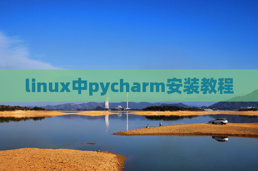 linux中pycharm安装教程 linux中pycharm安装教程
